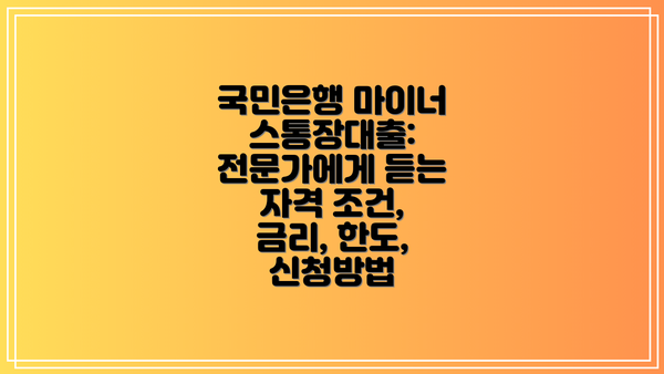 국민은행 마이너스통장대출: 전문가에게 듣는 자격 조건, 금리, 한도, 신청방법