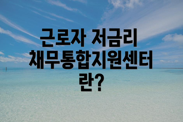 근로자 저금리 채무통합지원센터란?
