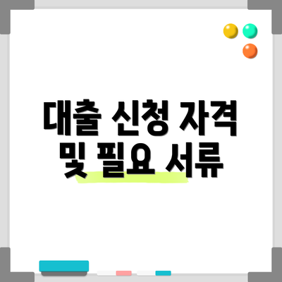 대출 신청 자격 및 필요 서류