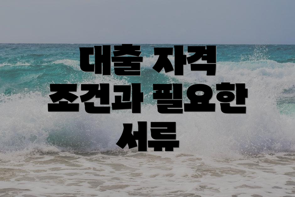대출 자격 조건과 필요한 서류