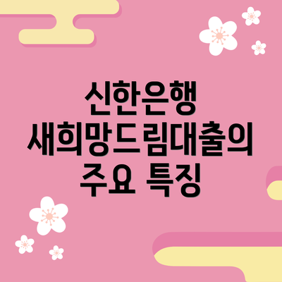 신한은행 새희망드림대출의 주요 특징