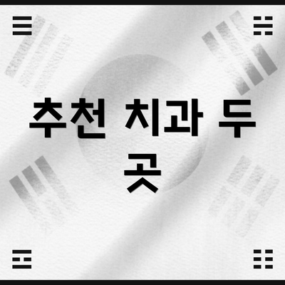 추천 치과 두 곳