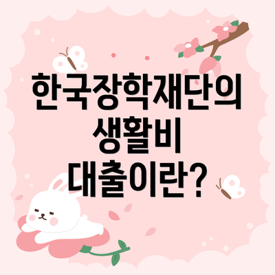 한국장학재단의 생활비 대출이란?