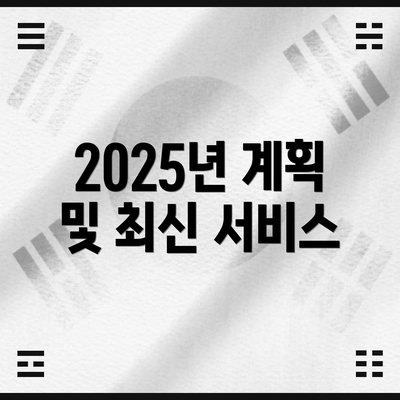2025년 계획 및 최신 서비스