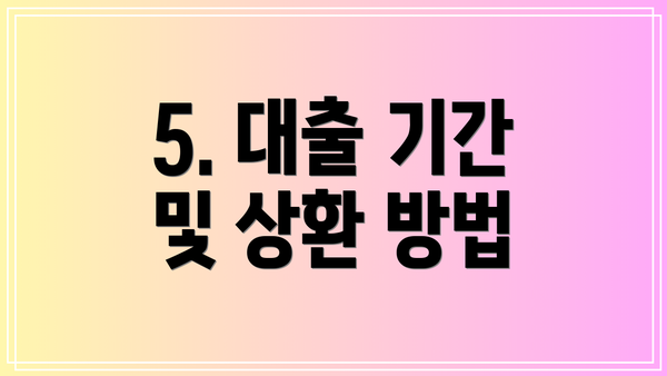 5. 대출 기간 및 상환 방법