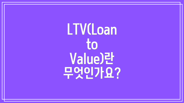 LTV(Loan to Value)란 무엇인가요?