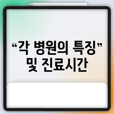각 병원의 특징 및 진료시간