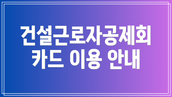 건설근로자공제회 카드 이용 안내