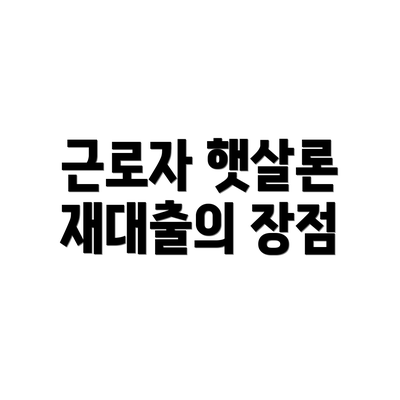 근로자 햇살론 재대출의 장점