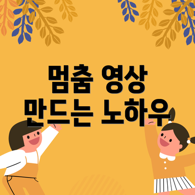 멈춤 영상 만드는 노하우