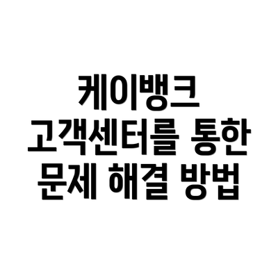 케이뱅크 고객센터를 통한 문제 해결 방법