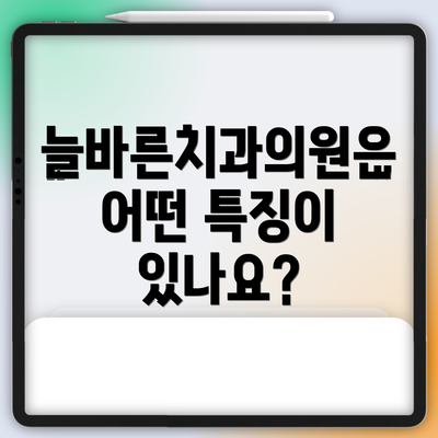 늘바른치과의원은 어떤 특징이 있나요?