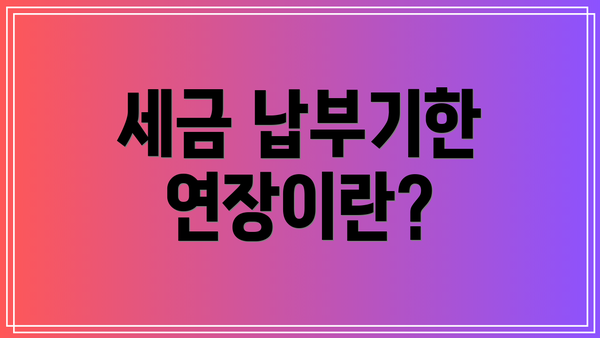 세금 납부기한 연장이란?