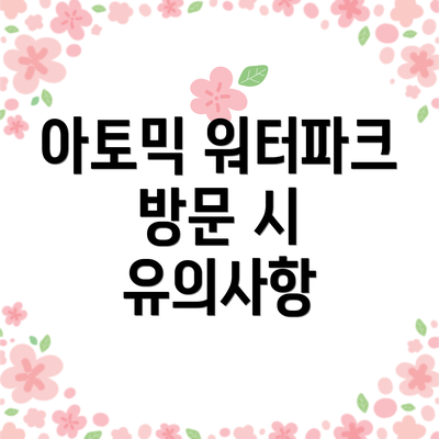 아토믹 워터파크 방문 시 유의사항