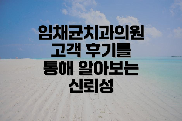 임채균치과의원 고객 후기를 통해 알아보는 신뢰성