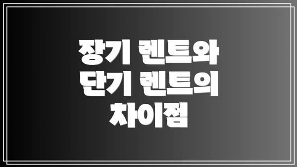 장기 렌트와 단기 렌트의 차이점