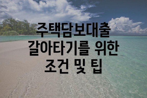 주택담보대출 갈아타기를 위한 조건 및 팁